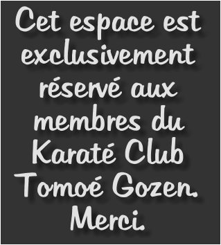 Cet espace est exclusivement r�serv� aux membres du Karat� Club Tomo� Gozen. Merci.